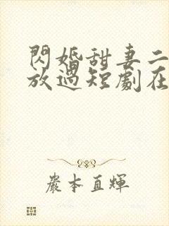 闪婚甜妻二爷求放过短剧在线全集免费