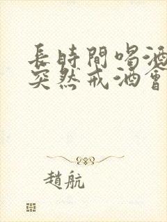 长时间喝酒的人突然戒酒会怎样 长时间喝酒的人突然戒酒会怎样