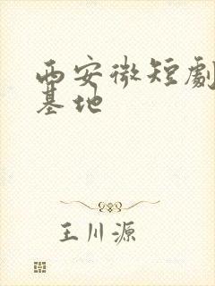 西安微短剧拍摄基地