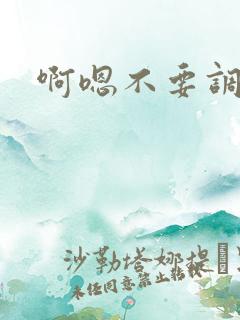 啊嗯不要调教 啊嗯不要调教