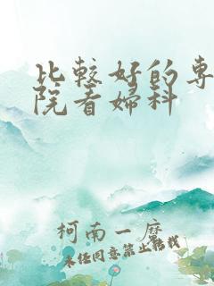 比较好的专科医院看妇科