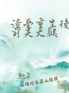渣受重生后抱紧前夫大腿 渣受重生后抱紧前夫大腿