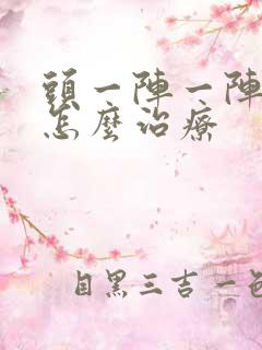 头一阵一阵的疼怎么治疗