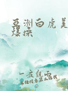 亚洲白虎美女被爆操