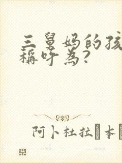 三舅妈的孩子应称呼为? 三舅妈的孩子应称呼为?