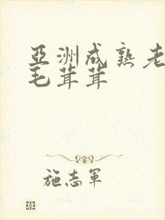亚洲成熟老妇女毛茸茸