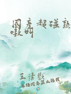 国产超碰熟女嗷嗷叫 国产超碰熟女嗷嗷叫