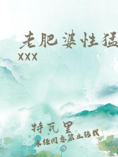 老肥婆性猛交xxxx
