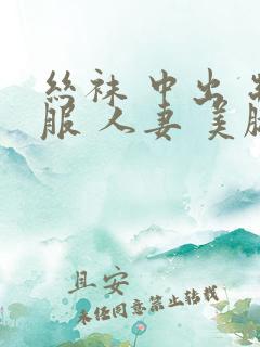 丝袜 中出 制服 人妻 美腿