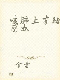 咳肺上有结节怎么办