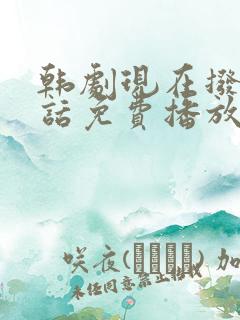 韩剧现在拨打电话免费播放