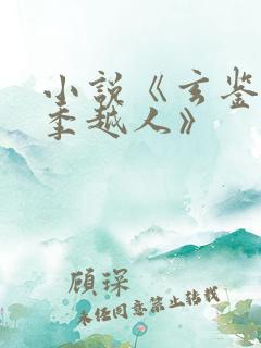 小说《玄鉴仙族季越人》