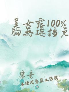 美女露100%胸无遮挡免费视频 美女露100%胸无遮挡免费视频