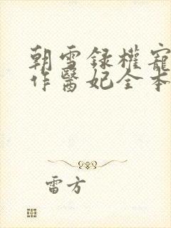 朝雪录权宠之仵作医妃全本 朝雪录权宠之仵作医妃全本
