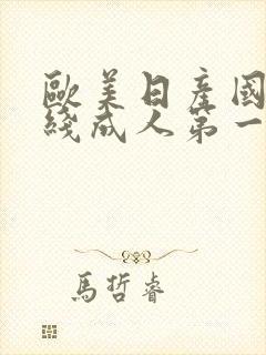 欧美日产国产在线成人第一区