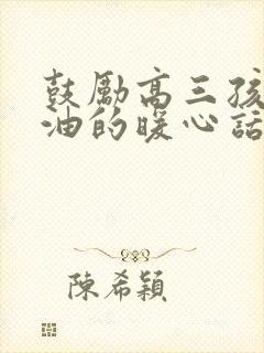 鼓励高三孩子加油的暖心话