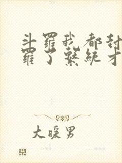 斗罗我都封号斗罗了系统才来 斗罗我都封号斗罗了系统才来