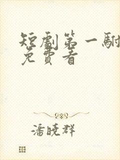 短剧第一驸马爷免费看