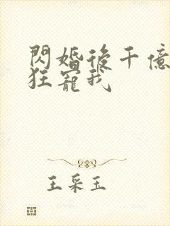 闪婚后千亿老公狂宠我
