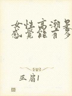 女性高潮是什么感觉能有多久 女性高潮是什么感觉能有多久