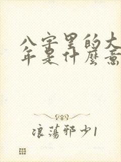 八字里的大运流年是什么意思