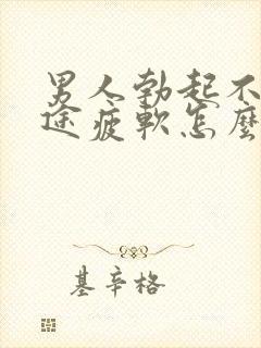 男人勃起不坚中途疲软怎么回事
