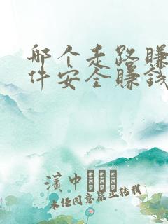 哪个走路赚钱软件安全赚钱多