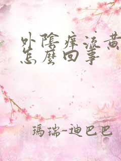 外阴痒流黄水事怎么回事