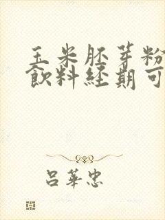 玉米胚芽粉固体饮料经期可以喝吗