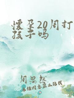 怀孕20周打掉孩子吗