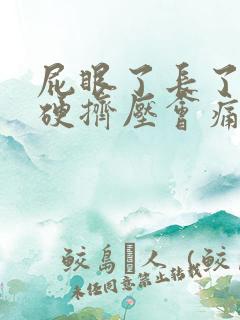 屁眼了长了疙瘩硬挤压会痛