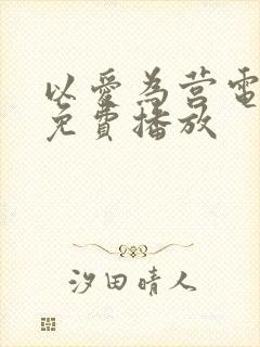 以爱为营电视剧免费播放 以爱为营电视剧免费播放