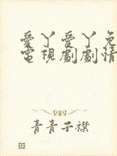 爱丫爱丫免费看电视剧剧情
