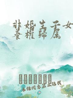 非婚生子女的抚养权归属 非婚生子女的抚养权归属