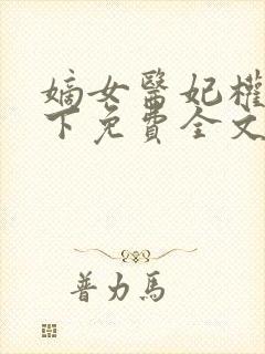 嫡女医妃权倾天下免费全文阅读 嫡女医妃权倾天下免费全文阅读