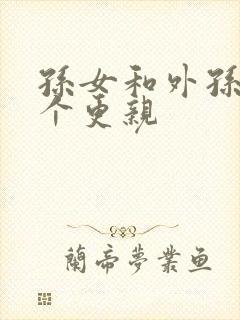 孙女和外孙女哪个更亲