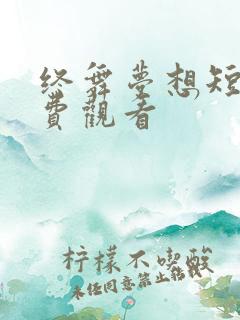 终舞梦想短剧免费观看