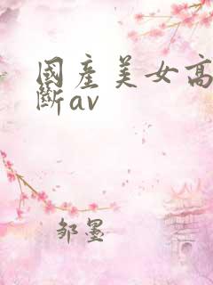 国产美女高潮不断av
