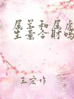 属羊和属虎的做生意合财吗