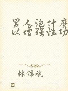 男人泡什么喝可以增强性功能
