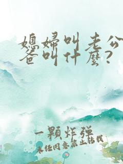 媳妇叫老公的爸爸叫什么?