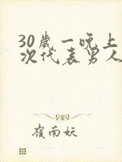 30岁一晚上几次代表男人性功能正常