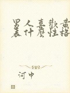 男人喜欢黄色代表什么性格的人 男人喜欢黄色代表什么性格的人