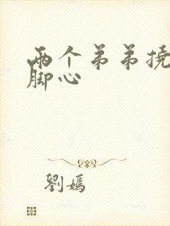 两个弟弟挠姐姐脚心 两个弟弟挠姐姐脚心