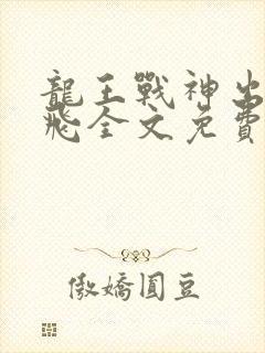 龙王战神出狱陆飞全文免费阅读完整版