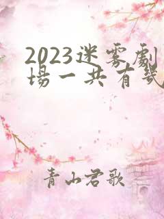 2023迷雾剧场一共有几部 2023迷雾剧场一共有几部