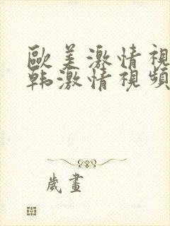 欧美激情视频日韩激情视频