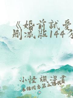 《婚前试爱》未删减版144分钟 《婚前试爱》未删减版144分钟