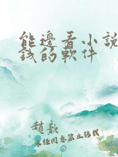 能边看小说边赚钱的软件 能边看小说边赚钱的软件