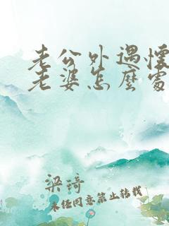 老公外遇怀孕了老婆怎么处理